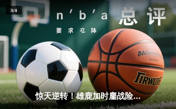 惊天逆转！雄鹿加时鏖战险胜篮网 字母哥44分主宰关键时刻 - 3