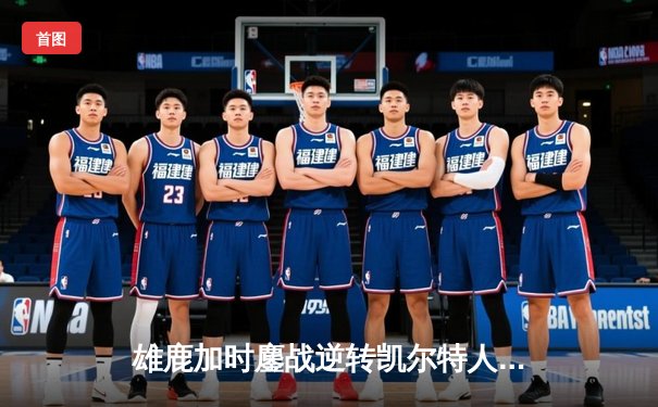 雄鹿加时鏖战逆转凯尔特人 字母哥44分主宰关键时刻