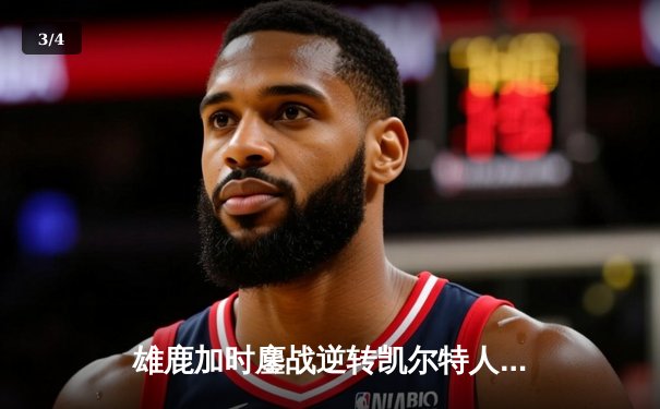 雄鹿加时鏖战逆转凯尔特人 字母哥44+14率队捍卫主场 - 3