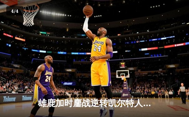 雄鹿加时鏖战逆转凯尔特人 字母哥44+14率队捍卫主场 - 4