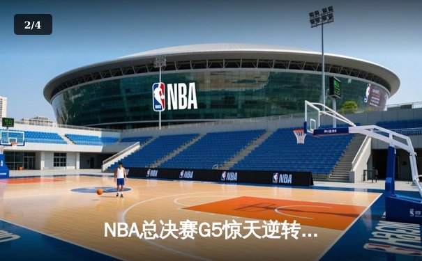 NBA总决赛G5惊天逆转：凯尔特人加时险胜勇士夺赛点 - 2