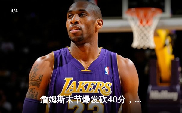 詹姆斯末节爆发砍40分，湖人加时险胜勇士迎三连胜 - 4