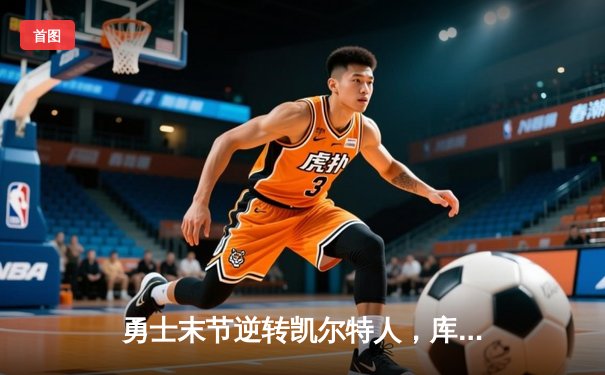 勇士末节逆转凯尔特人，库里40分领衔总决赛G4经典之战