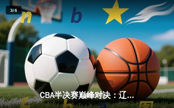 CBA半决赛巅峰对决：辽宁本钢加时险胜广东宏远，赵继伟砍下33分创个人季后赛新高 - 3
