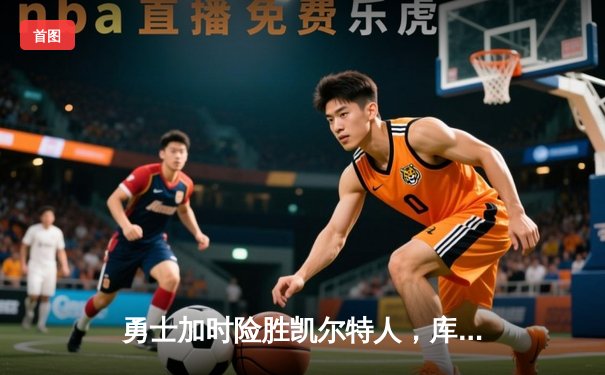 勇士加时险胜凯尔特人，库里43分创总决赛三分新纪录